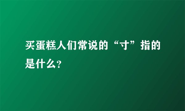 买蛋糕人们常说的“寸”指的是什么?