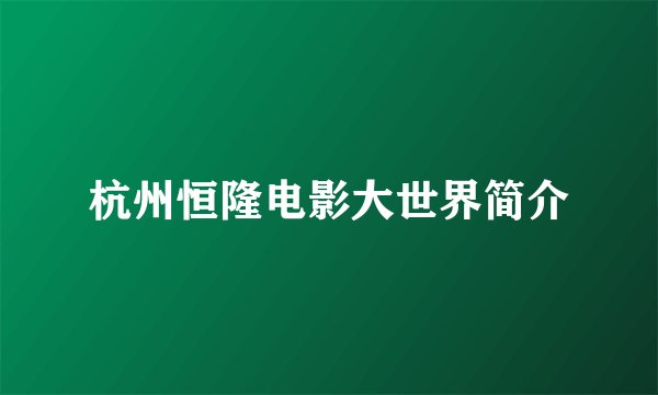 杭州恒隆电影大世界简介