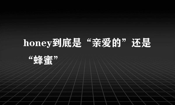 honey到底是“亲爱的”还是“蜂蜜”