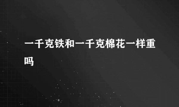 一千克铁和一千克棉花一样重吗