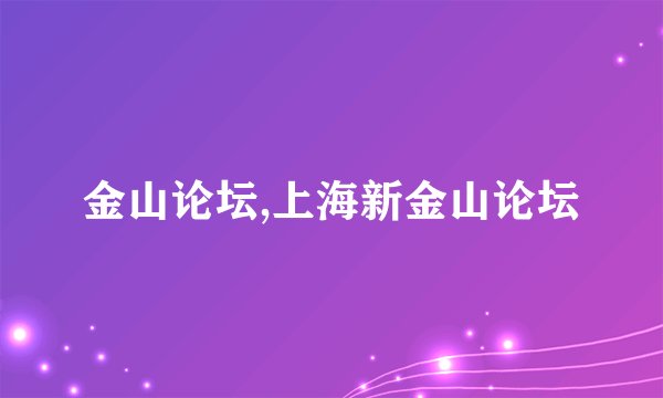 金山论坛,上海新金山论坛