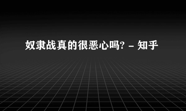 奴隶战真的很恶心吗? - 知乎