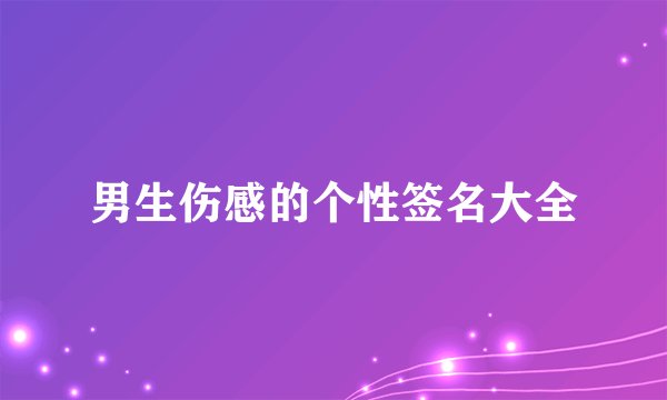 男生伤感的个性签名大全