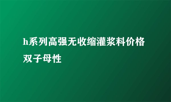 h系列高强无收缩灌浆料价格双子母性