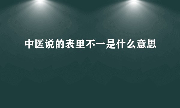 中医说的表里不一是什么意思