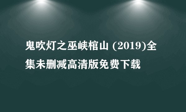 鬼吹灯之巫峡棺山 (2019)全集未删减高清版免费下载