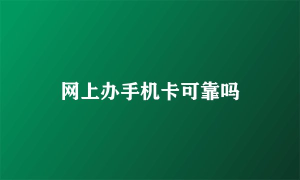 网上办手机卡可靠吗