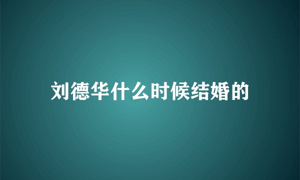 刘德华什么时候结婚的