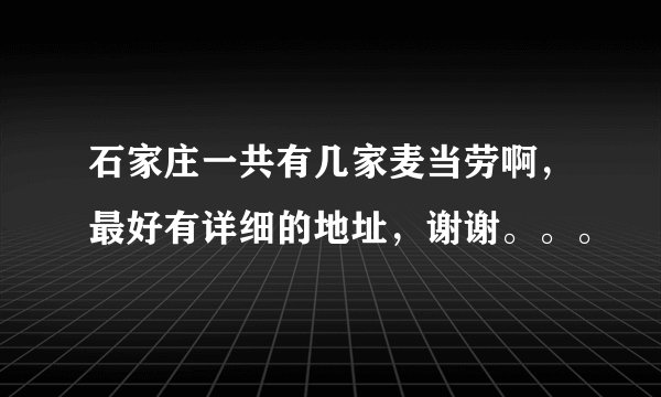 石家庄一共有几家麦当劳啊，最好有详细的地址，谢谢。。。