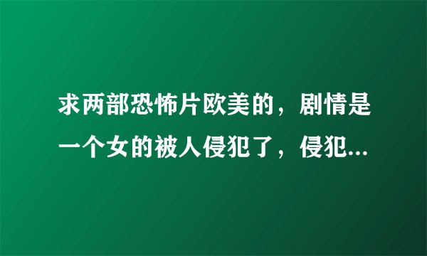 求两部恐怖片欧美的,剧情是一个女的被人侵犯了,侵犯的时候指甲因为划到地板所以都折断了后来发现她死了