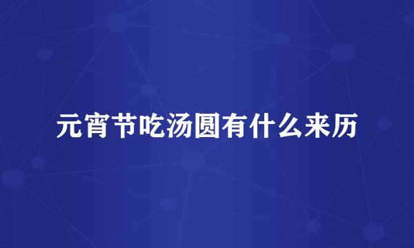元宵节吃汤圆有什么来历