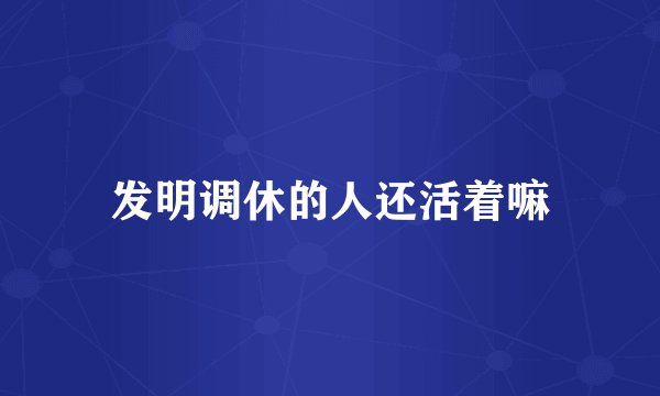 发明调休的人还活着嘛