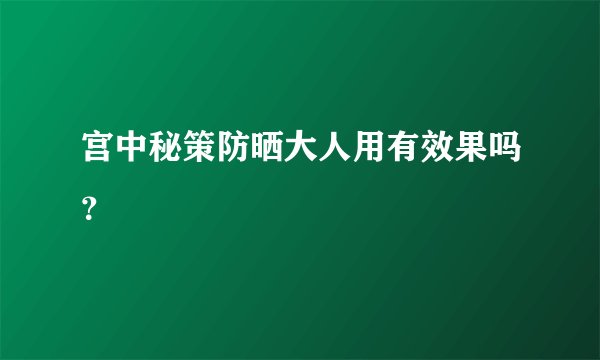 宫中秘策防晒大人用有效果吗？