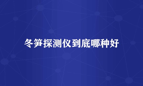 冬笋探测仪到底哪种好