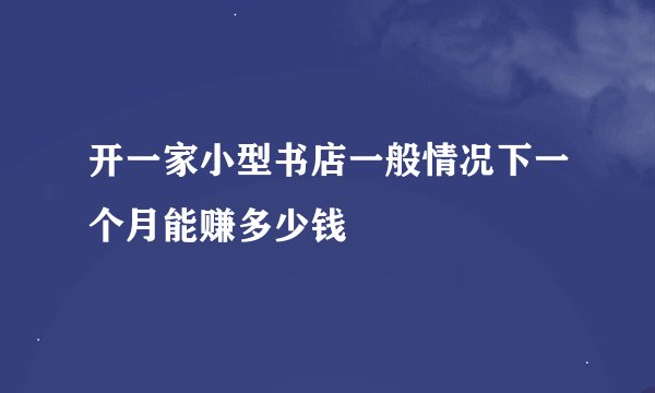 开一家小型书店一般情况下一个月能赚多少钱