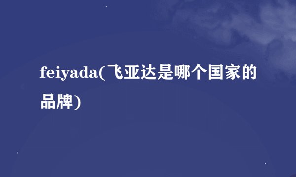 feiyada(飞亚达是哪个国家的品牌)