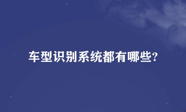车型识别系统都有哪些?