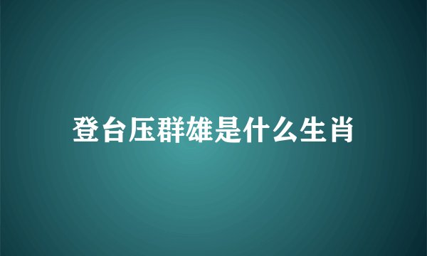 登台压群雄是什么生肖