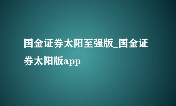 国金证券太阳至强版_国金证券太阳版app