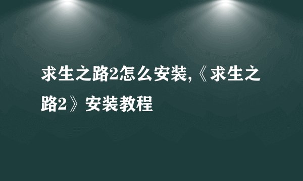 求生之路2怎么安装,《求生之路2》安装教程