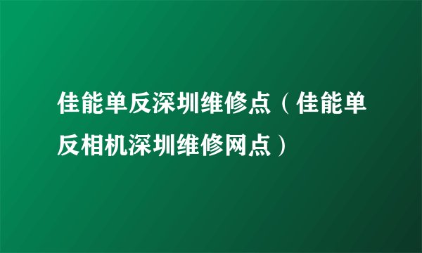 佳能单反深圳维修点（佳能单反相机深圳维修网点）
