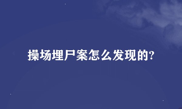 操场埋尸案怎么发现的?