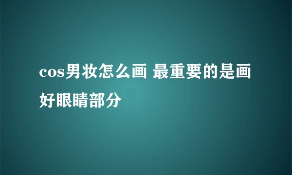cos男妆怎么画 最重要的是画好眼睛部分