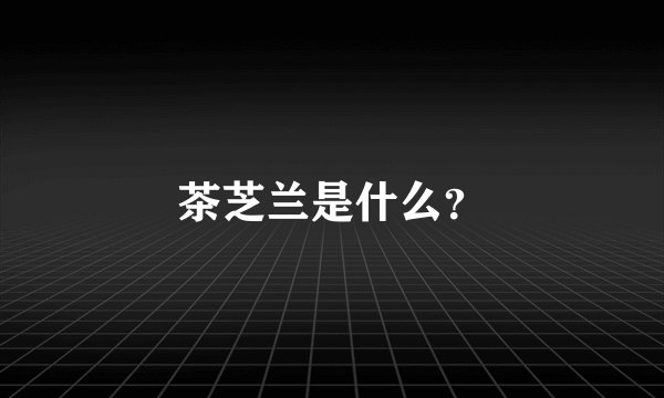 茶芝兰是什么？
