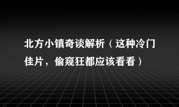 北方小镇奇谈解析（这种冷门佳片，偷窥狂都应该看看）