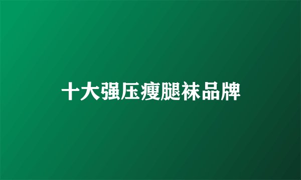 十大强压瘦腿袜品牌