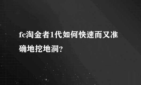 fc淘金者1代如何快速而又准确地挖地洞？