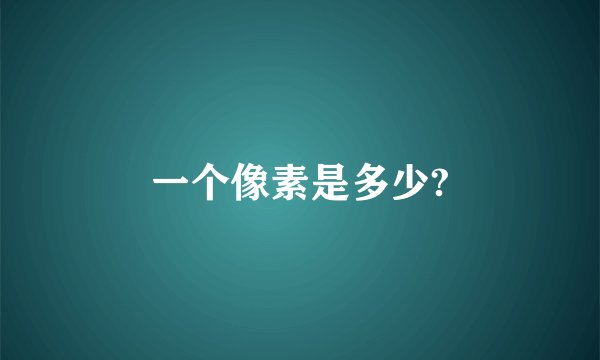 一个像素是多少?