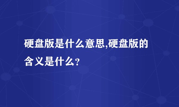 硬盘版是什么意思,硬盘版的含义是什么?