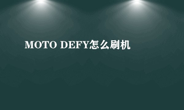 MOTO DEFY怎么刷机
