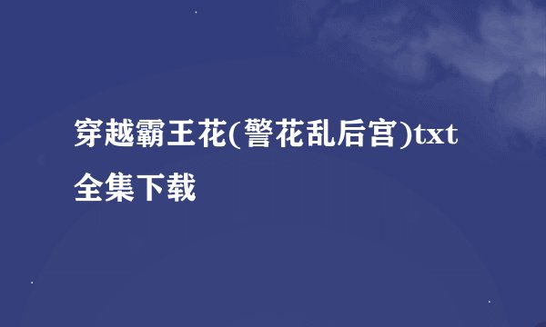 穿越霸王花(警花乱后宫)txt全集下载