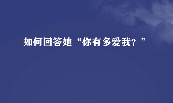 如何回答她“你有多爱我?”