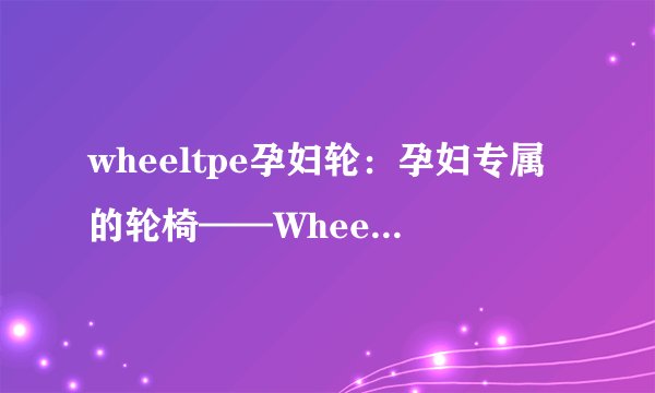 wheeltpe孕妇轮：孕妇专属的轮椅——Wheeltpe