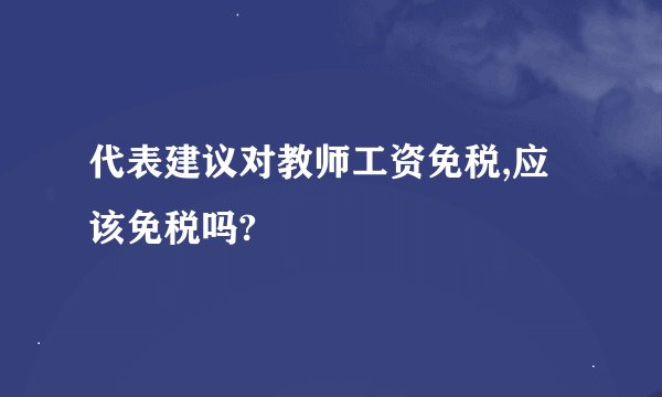 代表建议对教师工资免税,应该免税吗?