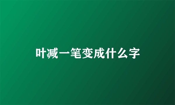 叶减一笔变成什么字