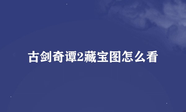 古剑奇谭2藏宝图怎么看