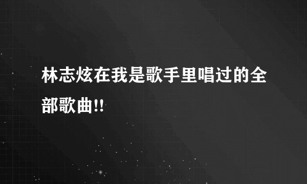 林志炫在我是歌手里唱过的全部歌曲!!