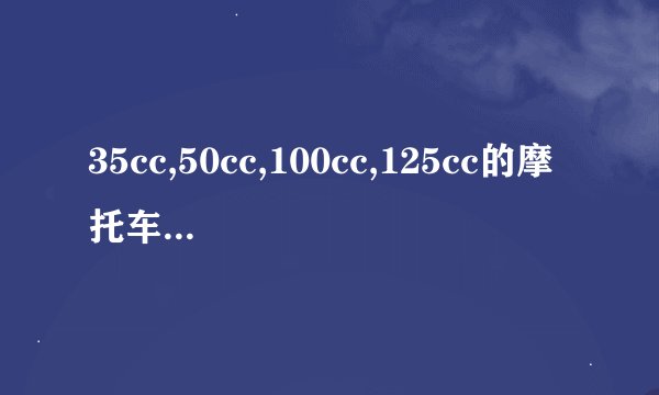 35cc,50cc,100cc,125cc的摩托车能跑多快?大概耗油多少?