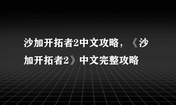 沙加开拓者2中文攻略，《沙加开拓者2》中文完整攻略