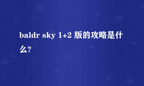 baldr sky 1+2 版的攻略是什么?