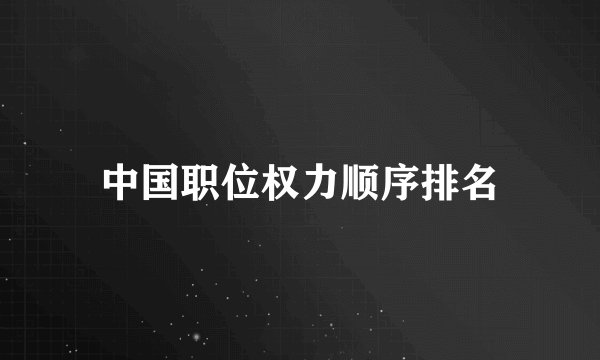 中国职位权力顺序排名