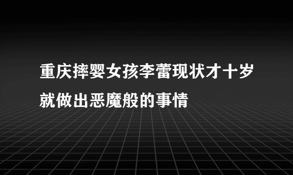 重庆摔婴女孩李蕾现状才十岁就做出恶魔般的事情