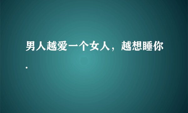 男人越爱一个女人，越想睡你.