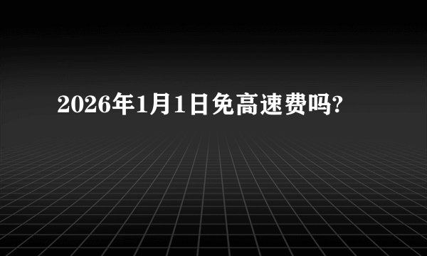 2026年1月1日免高速费吗?