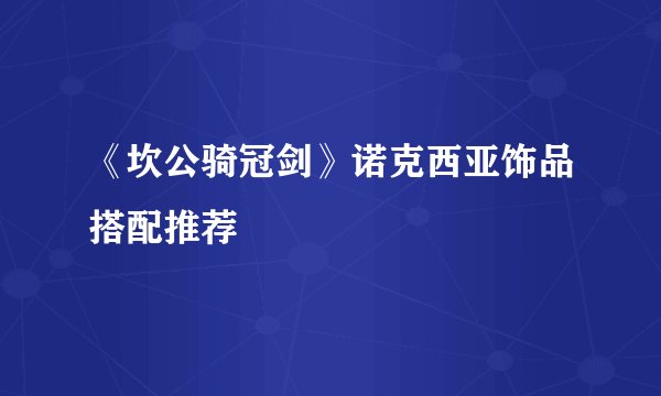 《坎公骑冠剑》诺克西亚饰品搭配推荐