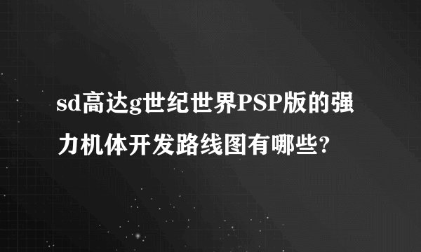 sd高达g世纪世界PSP版的强力机体开发路线图有哪些?